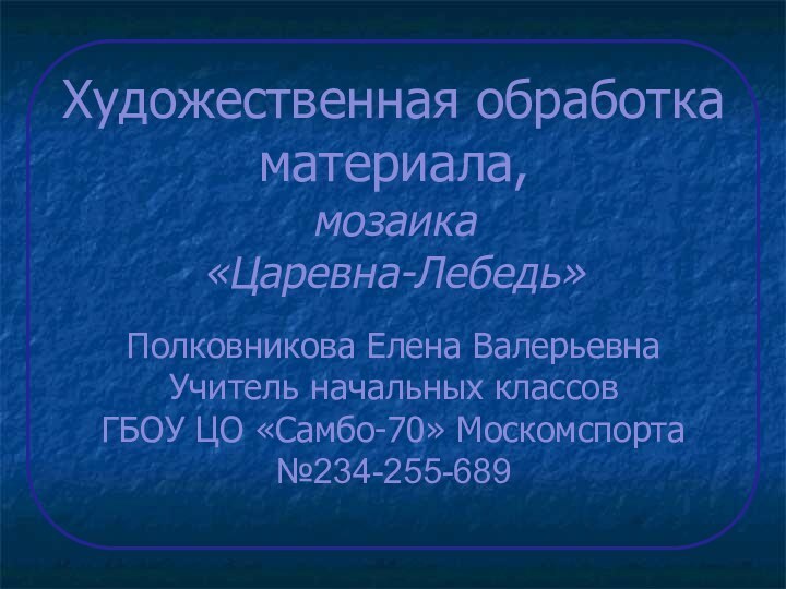 Художественная обработка материала,  мозаика  «Царевна-Лебедь»  Полковникова Елена Валерьевна Учитель