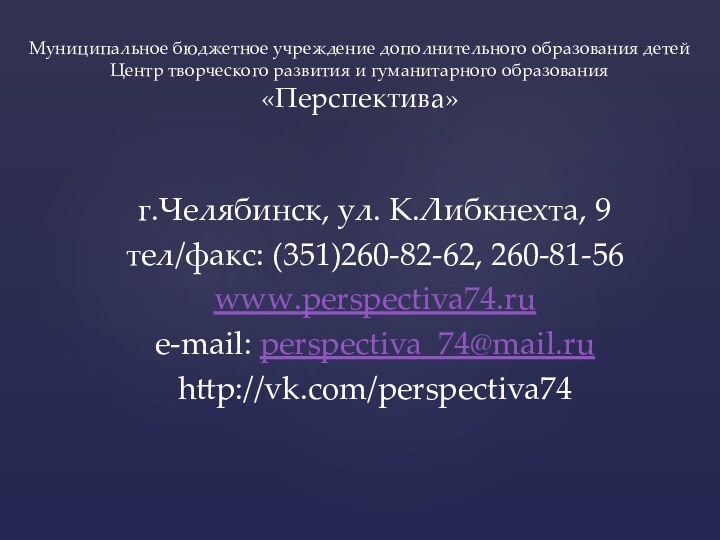 г.Челябинск, ул. К.Либкнехта, 9тел/факс: (351)260-82-62, 260-81-56www.perspectiva74.rue-mail: perspectiva_74@mail.ruhttp://vk.com/perspectiva74Муниципальное бюджетное учреждение дополнительного образования детей