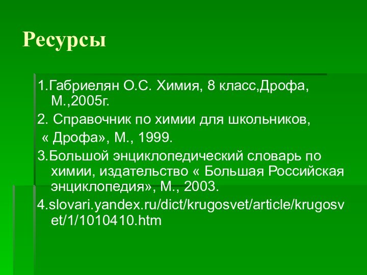 Ресурсы1.Габриелян О.С. Химия, 8 класс,Дрофа, М.,2005г.2. Справочник по химии для школьников, «