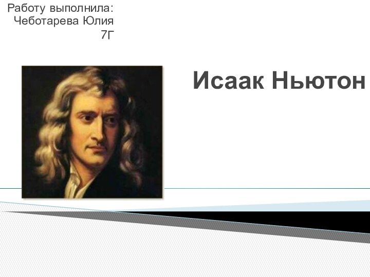 Исаак НьютонРаботу выполнила: Чеботарева Юлия7Г