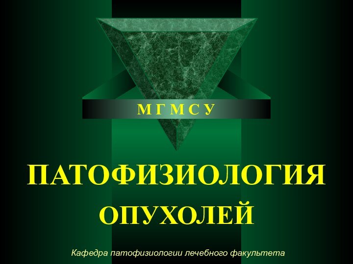 ПАТОФИЗИОЛОГИЯ ОПУХОЛЕЙ М Г М С УКафедра патофизиологии лечебного факультета