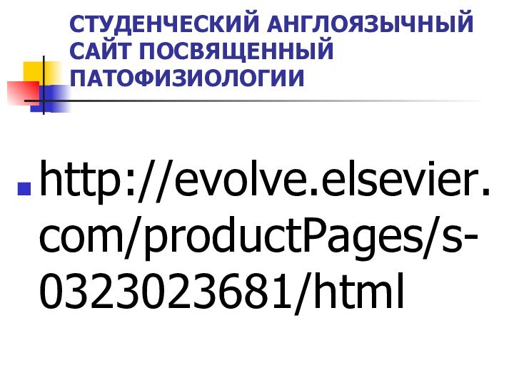 СТУДЕНЧЕСКИЙ АНГЛОЯЗЫЧНЫЙ САЙТ ПОСВЯЩЕННЫЙ ПАТОФИЗИОЛОГИИhttp://evolve.elsevier.com/productPages/s-0323023681/html