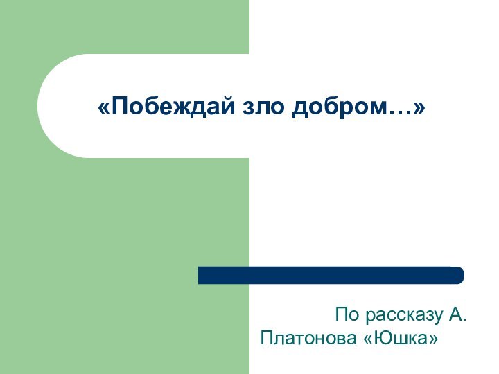 «Побеждай зло добром…»       По рассказу А.Платонова «Юшка»