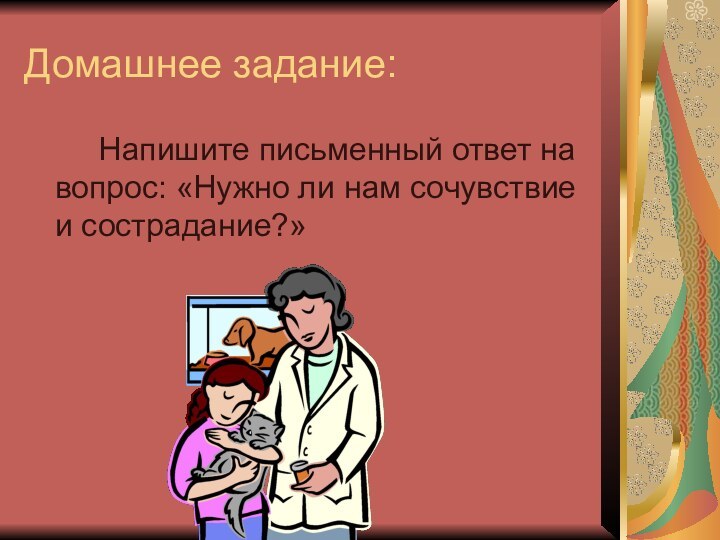 Домашнее задание:    Напишите письменный ответ на вопрос: «Нужно ли нам сочувствие и сострадание?»