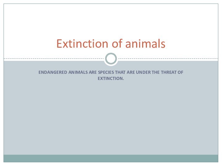 Endangered animals are species that are under the threat of extinction.Extinction of animals