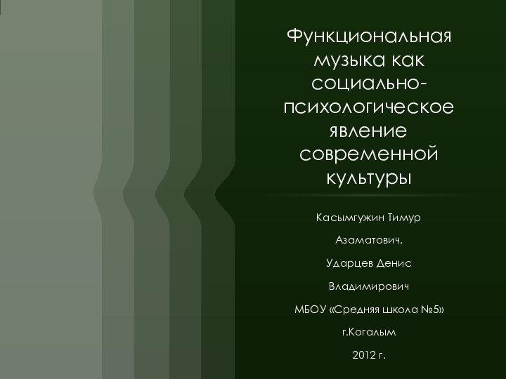 Функциональная музыка как социально-психологическое явление современной культурыКасымгужин ТимурАзаматович,Ударцев ДенисВладимировичМБОУ «Средняя школа №5»г.Когалым2012 г.