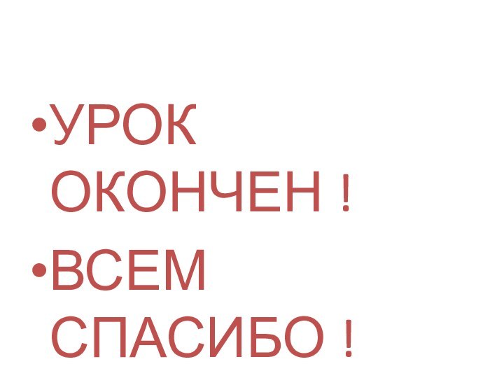 УРОК ОКОНЧЕН !ВСЕМ СПАСИБО !