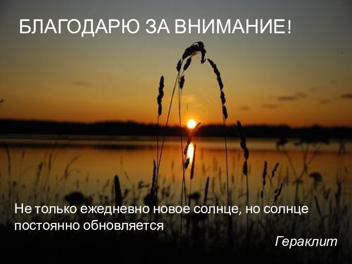 Не только ежедневно новое солнце, но солнце постоянно обновляетсяГераклит БЛАГОДАРЮ ЗА ВНИМАНИЕ!