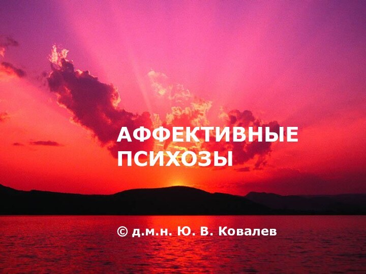 АФФЕКТИВНЫЕ ПСИХОЗЫ© д.м.н. Ю. В. Ковалев