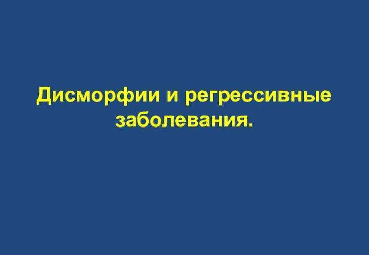 Дисморфии и регрессивные заболевания.