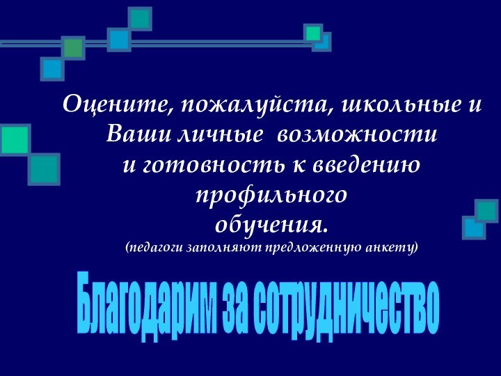 Оцените, пожалуйста, школьные и Ваши личные возможностии готовность к введению профильного обучения.(педагоги