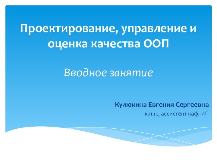 Проектирование, управление и оценка качества ООП  Вводное занятиеКулюкина Евгения Сергеевна к.п.н.,