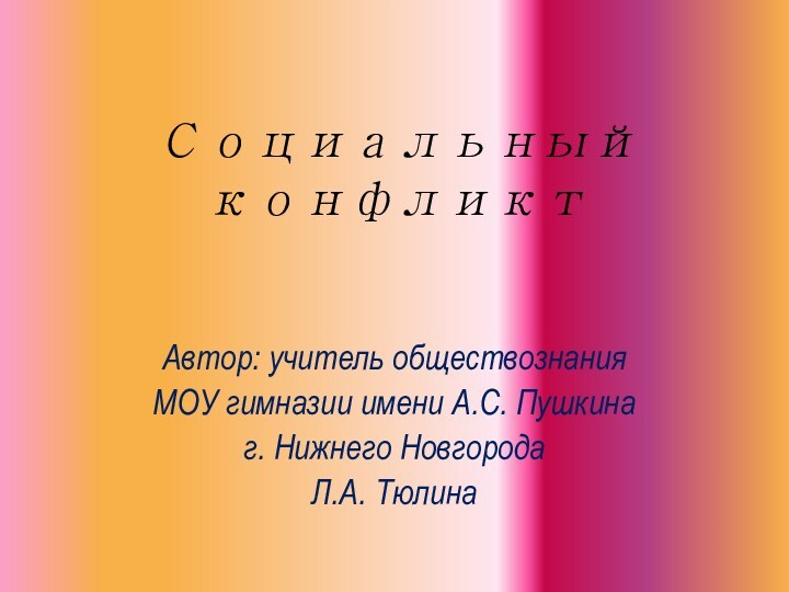 Социальный конфликтАвтор: учитель обществознания МОУ гимназии имени А.С. Пушкина г. Нижнего НовгородаЛ.А. Тюлина