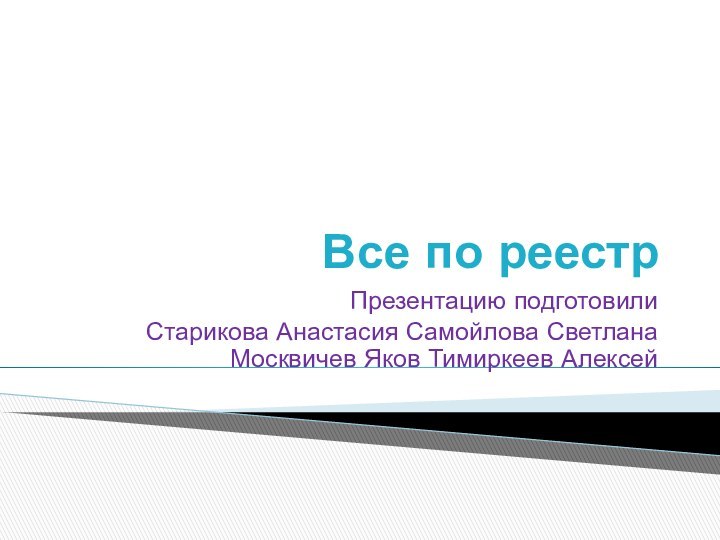 Все по реестрПрезентацию подготовили Старикова Анастасия Самойлова Светлана Москвичев Яков Тимиркеев Алексей