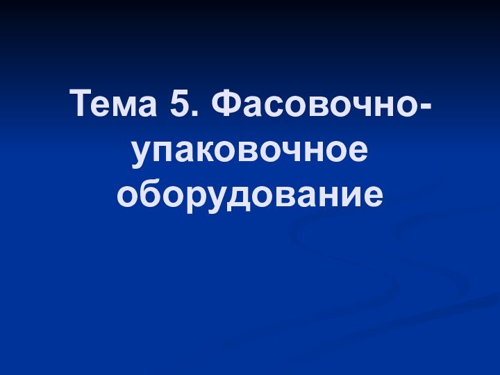 Тема 5. Фасовочно-упаковочное оборудование