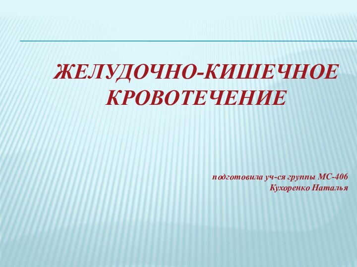 Желудочно-кишечное кровотечение    подготовила уч-ся группы МС-406 Кухоренко Наталья