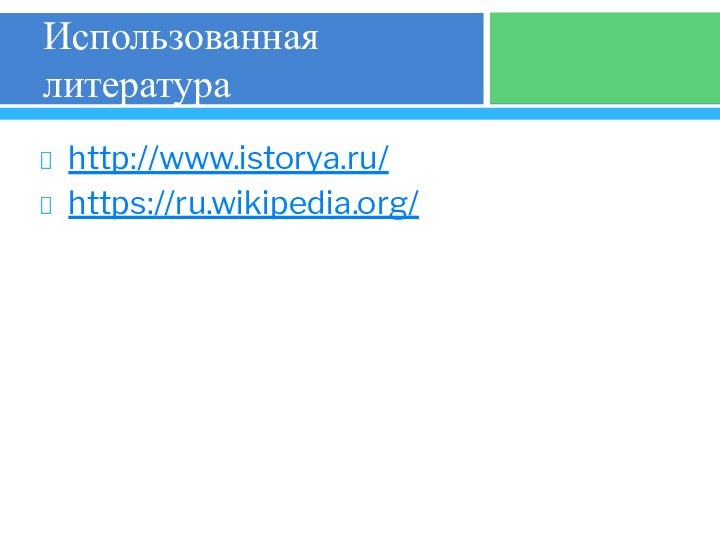 Использованная литератураhttp://www.istorya.ru/https://ru.wikipedia.org/