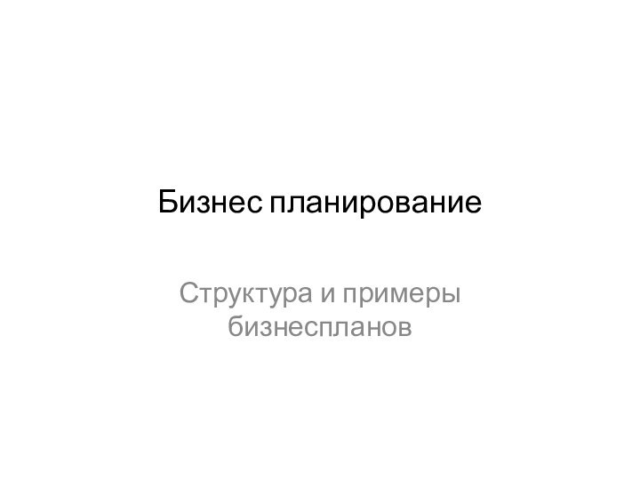 Бизнес планированиеСтруктура и примеры бизнеспланов