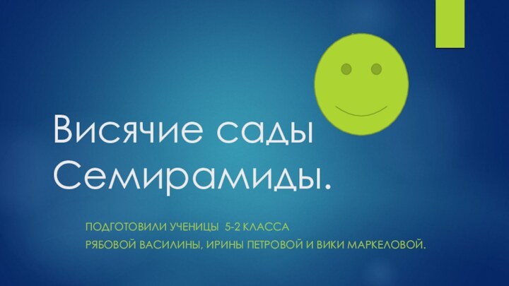 Висячие сады Семирамиды.Подготовили ученицы 5-2 классаРябовой Василины, Ирины Петровой и Вики Маркеловой.