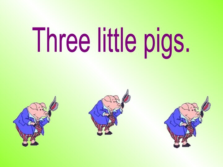 Three little pigs.