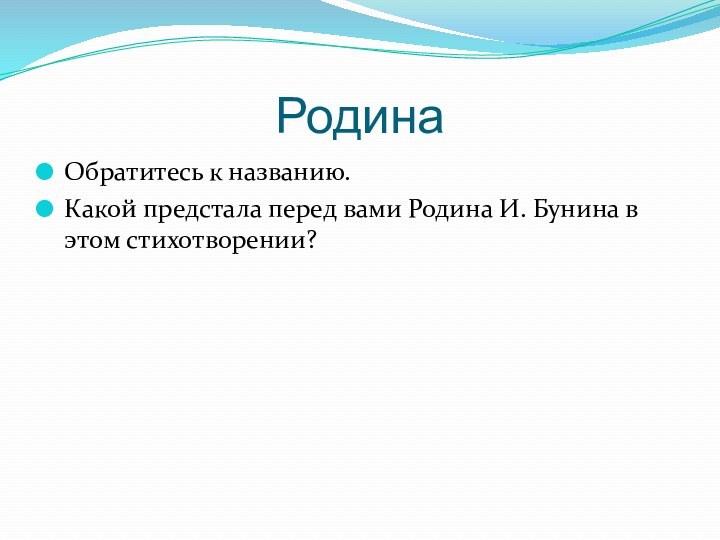 РодинаОбратитесь к названию.Какой предстала перед вами Родина И. Бунина в этом стихотворении?