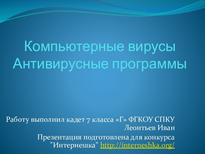 Компьютерные вирусы Антивирусные программыРаботу выполнил кадет 7 класса «Г» ФГКОУ СПКУ Леонтьев