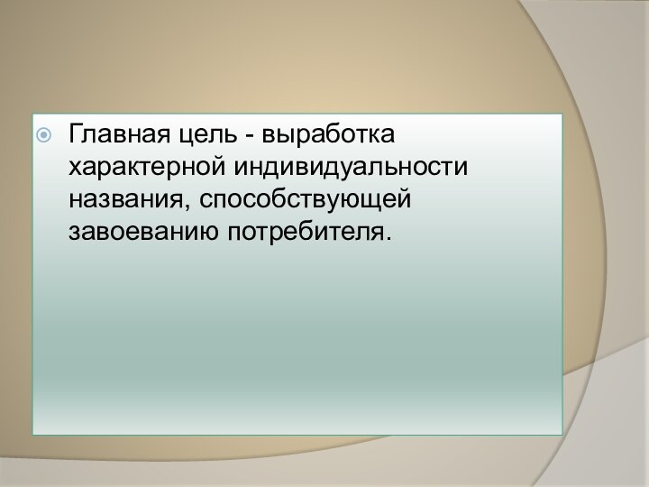 Главная цель - выработка характерной индивидуальности названия, способствующей завоеванию потребителя.