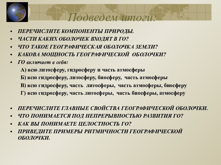 Подведем итоги:ПЕРЕЧИСЛИТЕ КОМПОНЕНТЫ ПРИРОДЫ.ЧАСТИ КАКИХ ОБОЛОЧЕК ВХОДЯТ В ГО?ЧТО ТАКОЕ ГЕОГРАФИЧЕСКАЯ ОБОЛОЧКА