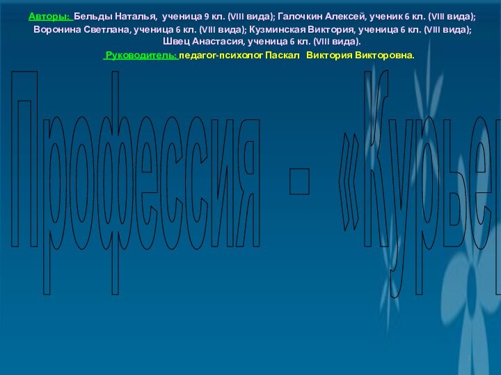 Профессия – «Курьер»Авторы: Бельды Наталья, ученица 9 кл. (VIII вида); Галочкин Алексей,
