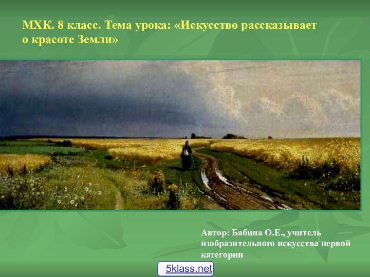 МХК. 8 класс. Тема урока: «Искусство рассказывает о красоте Земли»Автор: Бабина О.Е.,