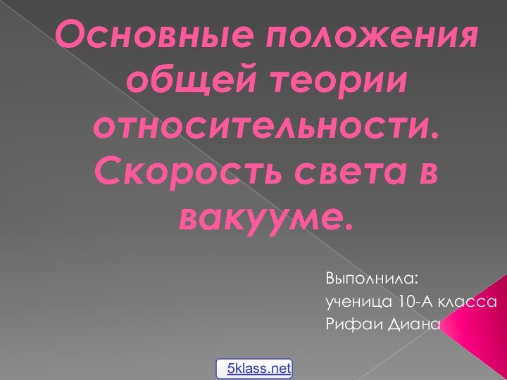 Основные положения общей теории относительности. Скорость света в вакууме.Выполнила: ученица 10-А класса Рифаи Диана