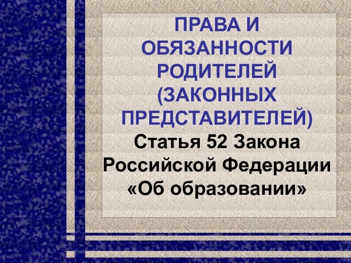 ПРАВА И ОБЯЗАННОСТИ РОДИТЕЛЕЙ (ЗАКОННЫХ ПРЕДСТАВИТЕЛЕЙ) Статья 52 Закона Российской Федерации «Об образовании»                        