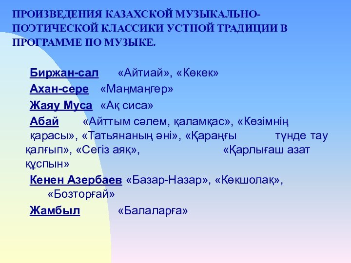 ПРОИЗВЕДЕНИЯ КАЗАХСКОЙ МУЗЫКАЛЬНО-ПОЭТИЧЕСКОЙ КЛАССИКИ УСТНОЙ ТРАДИЦИИ В ПРОГРАММЕ ПО МУЗЫКЕ.						Биржан-сал 	«Айтиай», «Көкек»	Ахан-сере