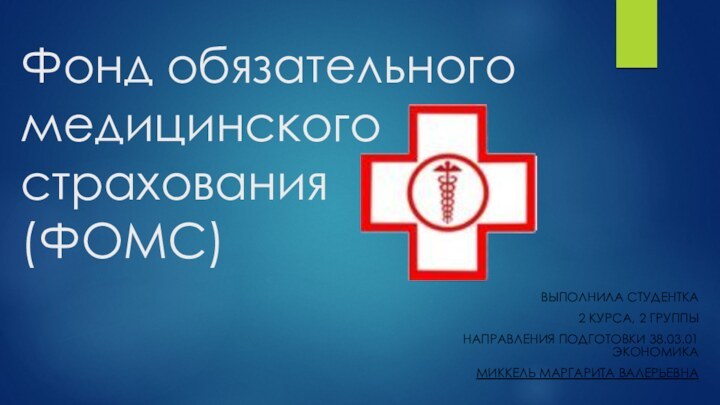 Фонд обязательного медицинского страхования (ФОМС)Выполнила студентка2 курса, 2 группынаправления подготовки 38.03.01 ЭкономикаМиккель Маргарита Валерьевна