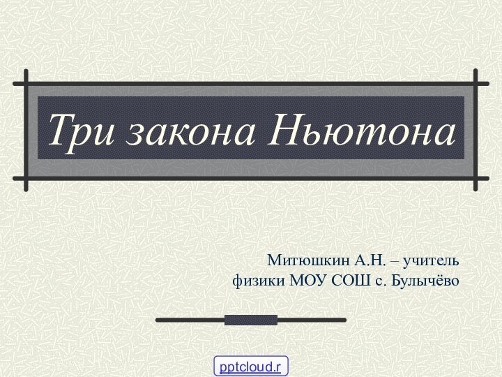 Три закона НьютонаМитюшкин А.Н. – учитель физики МОУ СОШ с. Булычёво