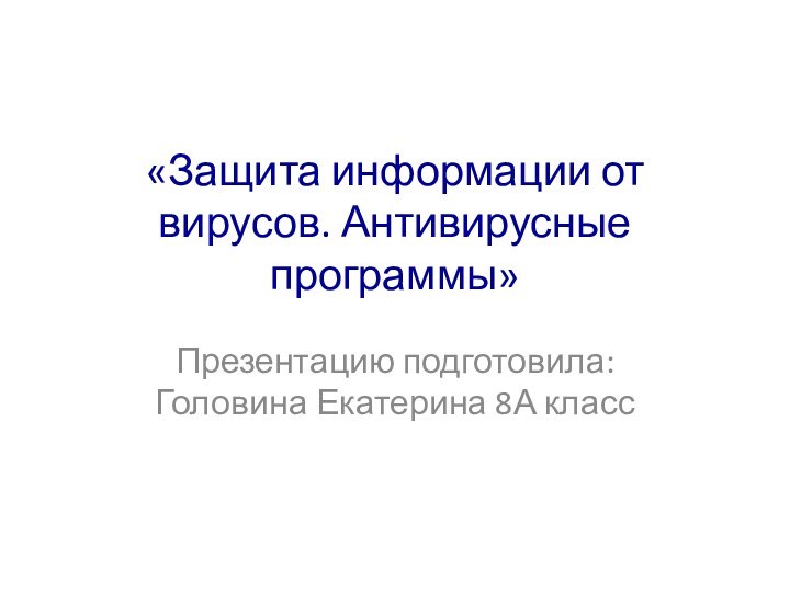 «Защита информации от вирусов. Антивирусные программы» Презентацию подготовила: Головина Екатерина 8А класс