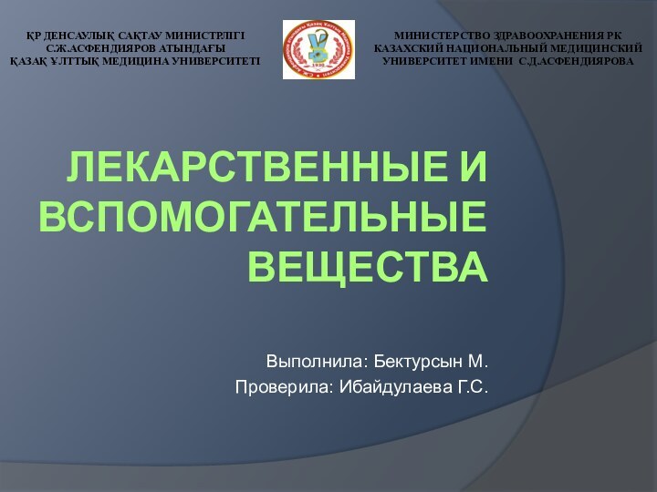 Лекарственные и вспомогательные веществаВыполнила: Бектурсын М.Проверила: Ибайдулаева Г.С.ҚР ДЕНСАУЛЫҚ САҚТАУ МИНИСТРЛІГІС.Ж.АСФЕНДИЯРОВ АТЫНДАҒЫҚАЗАҚ