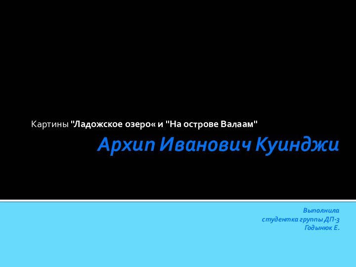 Архип Иванович Куинджи   Выполнила студентка группы ДП-3  Годынюк Е.