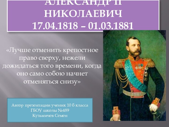 АЛЕКСАНДР II НИКОЛАЕВИЧ 17.04.1818 – 01.03.1881«Лучше отменить крепостное право сверху, нежели дожидаться