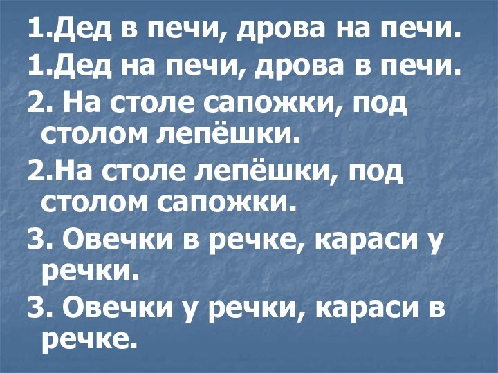 1.Дед в печи, дрова на печи.1.Дед на печи, дрова в печи.2. На