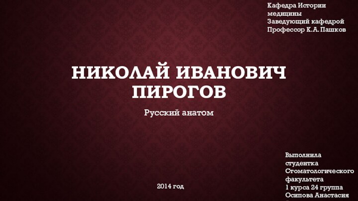 Николай Иванович Пирогов Русский анатом Кафедра Истории медициныЗаведующий кафедрой Профессор К.А. Пашков