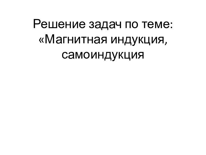 Решение задач по теме: «Магнитная индукция, самоиндукция