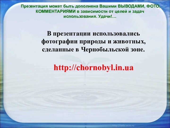 В презентации использовались фотографии природы и животных, сделанные в Чернобыльской зоне.http://chornobyl.in.uaСпасибо !Презентация