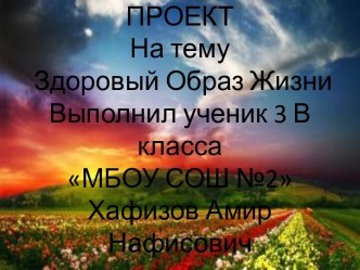 ПРОЕКТНа тему Здоровый Образ ЖизниВыполнил ученик 3 В классаМБОУ СОШ №2Хафизов АмирНафисович