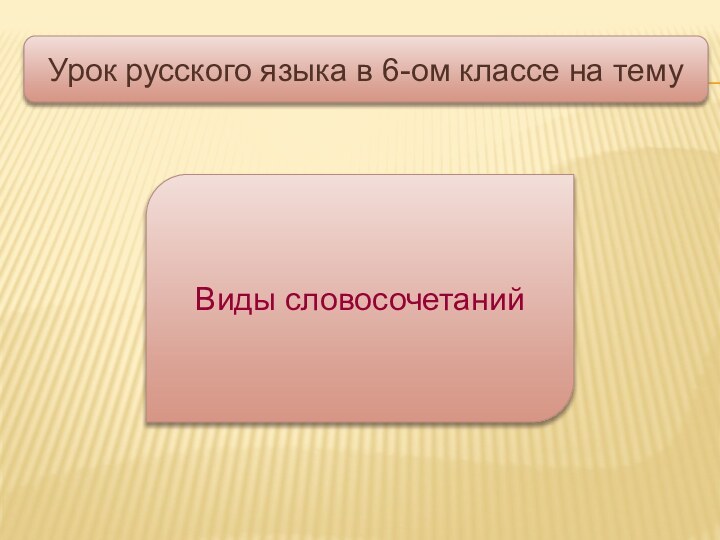 Урок русского языка в 6-ом классе на темуВиды словосочетаний