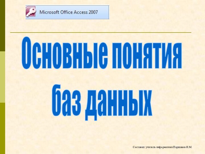 Основные понятиябаз данныхСоставил: учитель информатики Паршаков И.М.