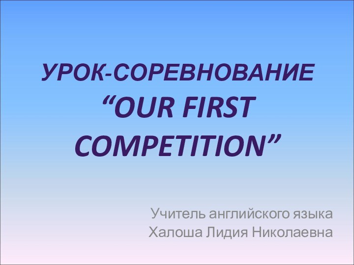 Урок-соревнование “Our first competition”Учитель английского языкаХалоша Лидия Николаевна