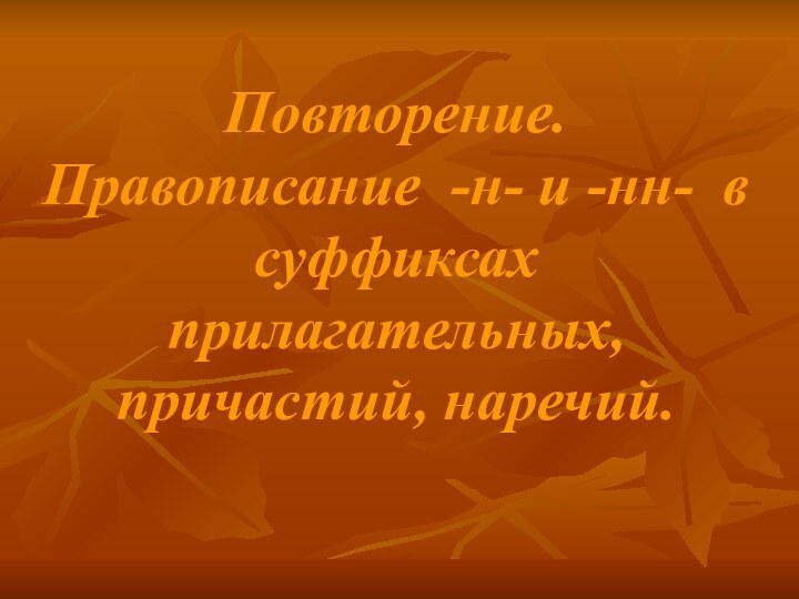 Повторение. Правописание -н- и -нн- 	в суффиксах прилагательных, причастий, наречий.