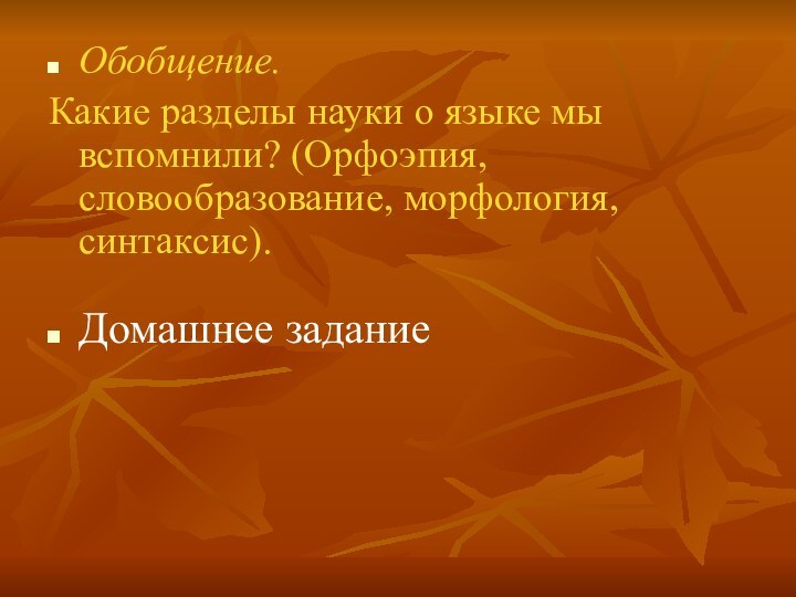 Обобщение.Какие разделы науки о языке мы вспомнили? (Орфоэпия, словообразование, морфология, синтаксис). Домашнее задание