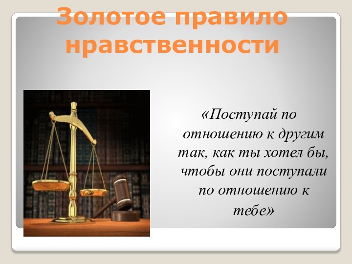 Золотое правило нравственности«Поступай по отношению к другим так, как ты хотел бы,